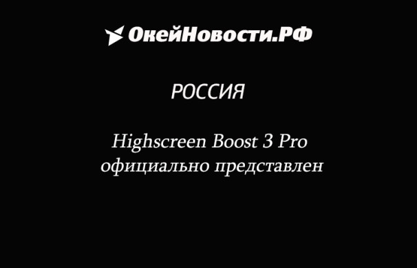 Highscreen официально представила новый смартфон Boost 3 Pro